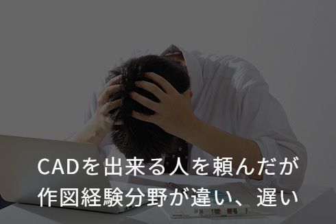 CADを出来る人を頼んだが作図経験分野が違い遅い