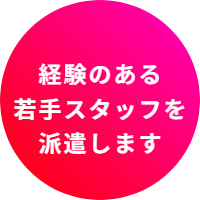 経験のある若手スタッフを派遣します